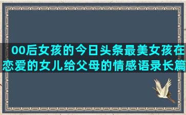 00后女孩的今日头条最美女孩在恋爱的女儿给父母的情感语录长篇(今日出生的女孩)