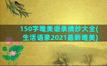 150字唯美语录摘抄大全(生活语录2021最新唯美)