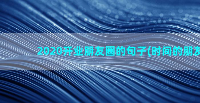 2020开业朋友圈的句子(时间的朋友2020)