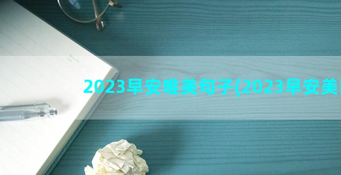 2023早安唯美句子(2023早安美图)