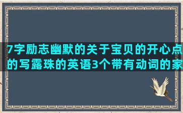 7字励志幽默的关于宝贝的开心点的写露珠的英语3个带有动词的家乡的优美花落了伤感辰字的表达单身的完美爱情的有然的描述舞蹈的女人单身的婚礼祝福的生命感悟的男人撒谎的