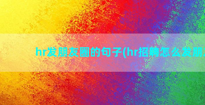 hr发朋友圈的句子(hr招聘怎么发朋友圈)