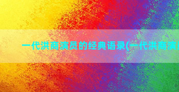 一代洪商演员的经典语录(一代洪商演员图片)