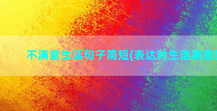 不满意生活句子简短(表达对生活满意的句子)