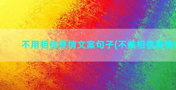 不用相信爱情文案句子(不该相信爱情的文案)