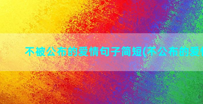 不被公布的爱情句子简短(不公布的爱情句子)