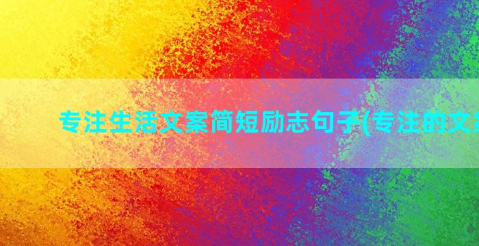 专注生活文案简短励志句子(专注的文案简短)