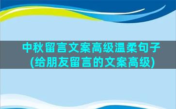 中秋留言文案高级温柔句子(给朋友留言的文案高级)