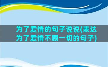 为了爱情的句子说说(表达为了爱情不顾一切的句子)