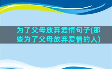 为了父母放弃爱情句子(那些为了父母放弃爱情的人)