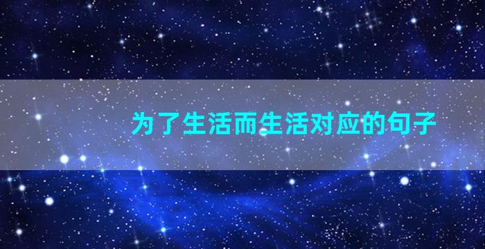 为了生活而生活对应的句子