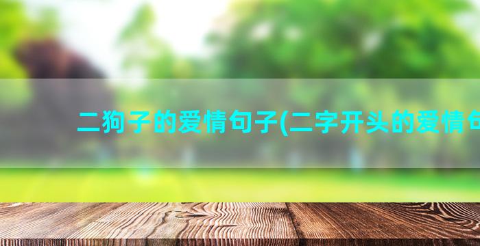 二狗子的爱情句子(二字开头的爱情句子)