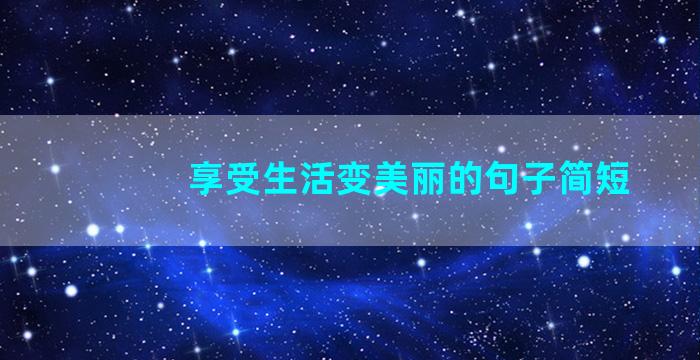 享受生活变美丽的句子简短