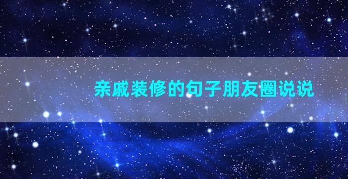 亲戚装修的句子朋友圈说说