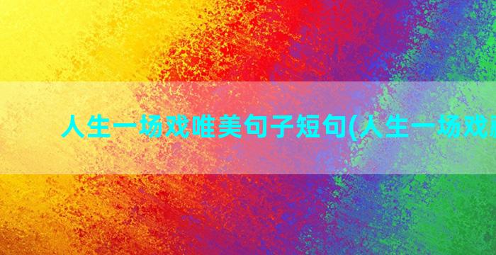 人生一场戏唯美句子短句(人生一场戏藏机图)