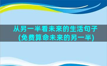 从另一半看未来的生活句子(免费算命未来的另一半)