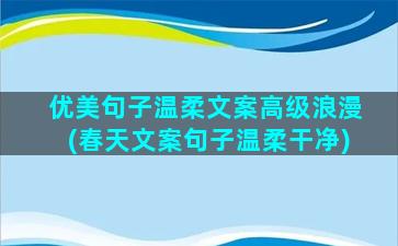 优美句子温柔文案高级浪漫(春天文案句子温柔干净)