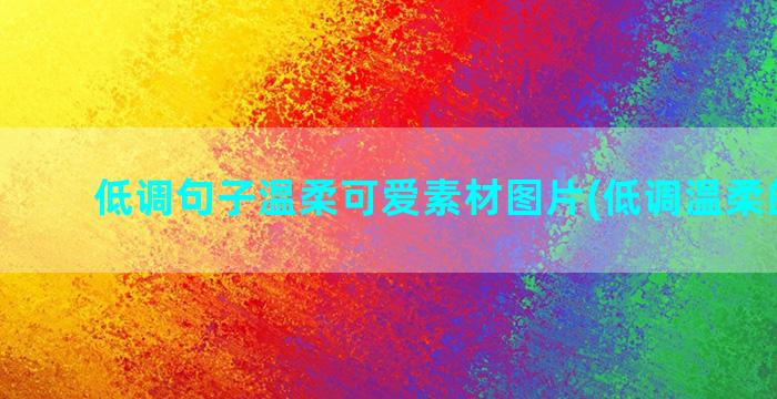 低调句子温柔可爱素材图片(低调温柔的句子)