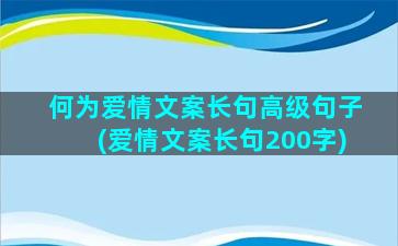 何为爱情文案长句高级句子(爱情文案长句200字)