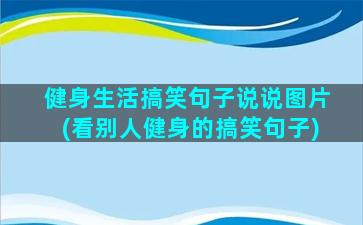 健身生活搞笑句子说说图片(看别人健身的搞笑句子)