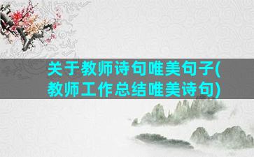 关于教师诗句唯美句子(教师工作总结唯美诗句)