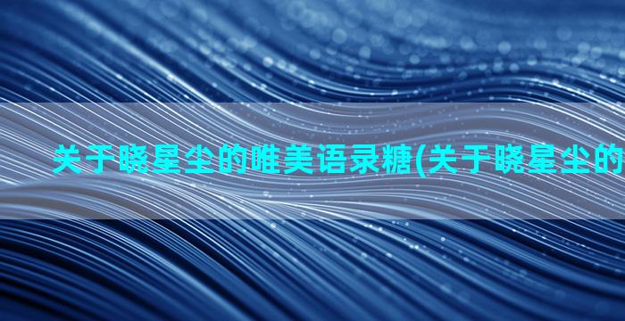 关于晓星尘的唯美语录糖(关于晓星尘的唯美语录)