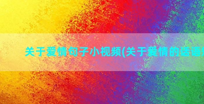 关于爱情句子小视频(关于爱情的话语短句子)