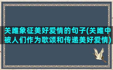 关雎象征美好爱情的句子(关雎中被人们作为歌颂和传递美好爱情)