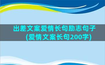 出差文案爱情长句励志句子(爱情文案长句200字)