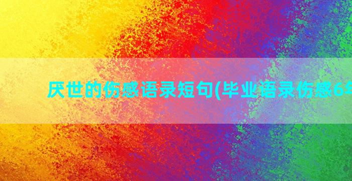 厌世的伤感语录短句(毕业语录伤感6年级短)