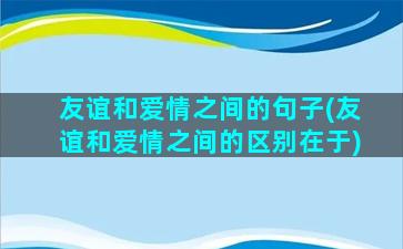 友谊和爱情之间的句子(友谊和爱情之间的区别在于)