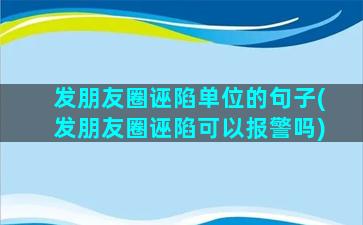 发朋友圈诬陷单位的句子(发朋友圈诬陷可以报警吗)