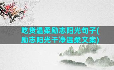 吃货温柔励志阳光句子(励志阳光干净温柔文案)