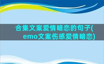 合集文案爱情暗恋的句子(emo文案伤感爱情暗恋)