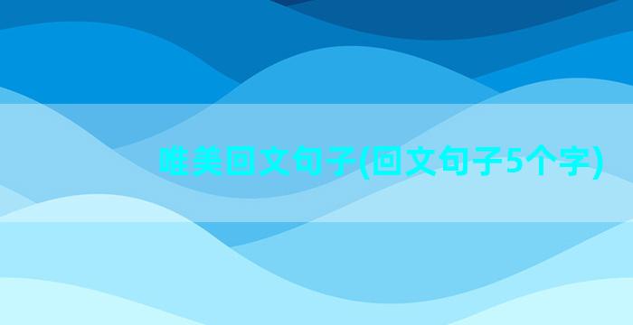 唯美回文句子(回文句子5个字)