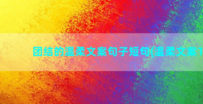 团结的温柔文案句子短句(温柔文案100句)