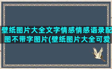 壁纸图片大全文字情感情感语录配图不带字图片(壁纸图片大全可爱)