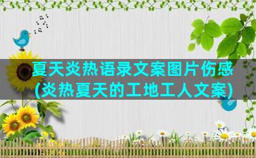 夏天炎热语录文案图片伤感(炎热夏天的工地工人文案)