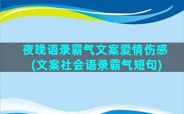 夜晚语录霸气文案爱情伤感(文案社会语录霸气短句)