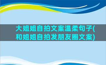 大姐姐自拍文案温柔句子(和姐姐自拍发朋友圈文案)