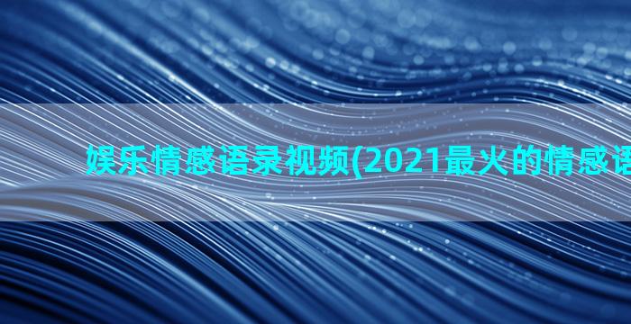 娱乐情感语录视频(2021最火的情感语录视频)