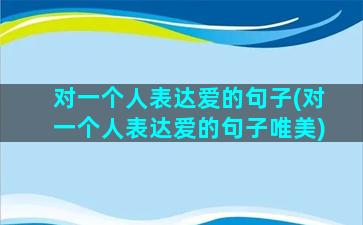 对一个人表达爱的句子(对一个人表达爱的句子唯美)