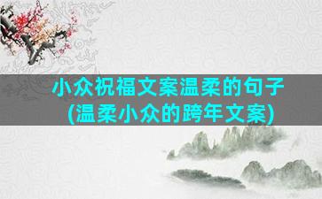 小众祝福文案温柔的句子(温柔小众的跨年文案)