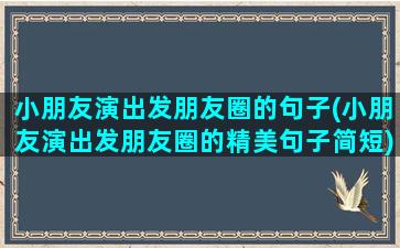 小朋友演出发朋友圈的句子(小朋友演出发朋友圈的精美句子简短)