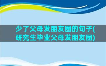 少了父母发朋友圈的句子(研究生毕业父母发朋友圈)