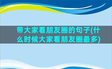 带大家看朋友圈的句子(什么时候大家看朋友圈最多)