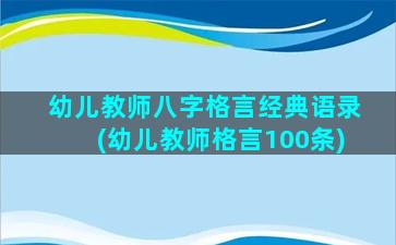 幼儿教师八字格言经典语录(幼儿教师格言100条)