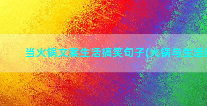 当火锅文案生活搞笑句子(火锅与生活的文案)