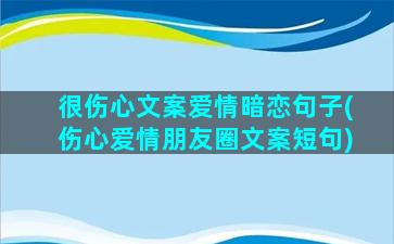 很伤心文案爱情暗恋句子(伤心爱情朋友圈文案短句)