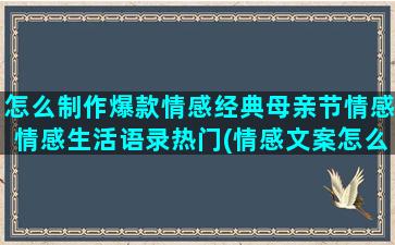 怎么制作爆款情感经典母亲节情感情感生活语录热门(情感文案怎么制作)